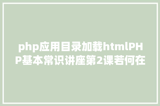 php应用目录加载htmlPHP基本常识讲座第2课若何在HTML页面中嵌入PHP代码 Node.js