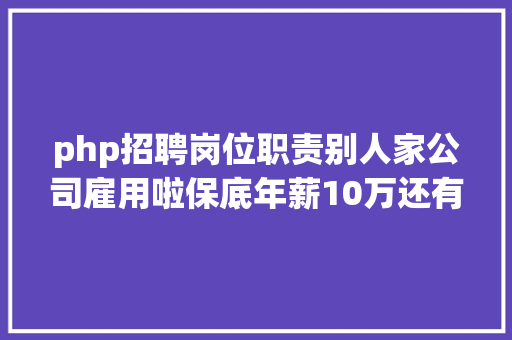 php招聘岗位职责别人家公司雇用啦保底年薪10万还有超多好岗亭