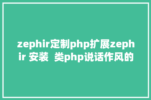 zephir定制php扩展zephir 安装  类php说话作风的php扩大开辟 Docker