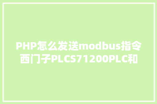 PHP怎么发送modbus指令西门子PLCS71200PLC和V20变频器的Modbus通信具体步调