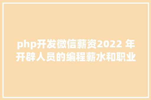 php开发微信薪资2022 年开辟人员的编程薪水和职业期望 CSS