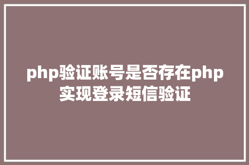 php验证账号是否存在php实现登录短信验证 RESTful API