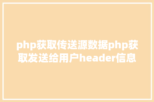 php获取传送源数据php获取发送给用户header信息的办法 JavaScript