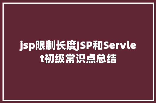 jsp限制长度JSP和Servlet初级常识点总结 AJAX