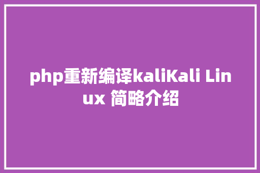 php重新编译kaliKali Linux 简略介绍 HTML