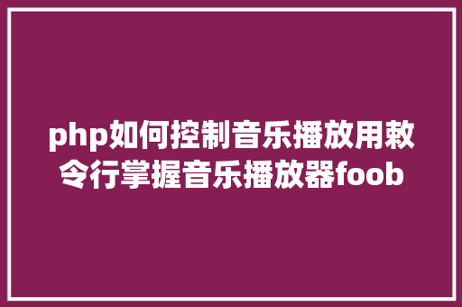 php如何控制音乐播放用敕令行掌握音乐播放器foobar2000