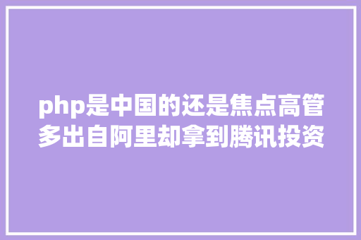 php是中国的还是焦点高管多出自阿里却拿到腾讯投资这家公司在美国上市了 NoSQL