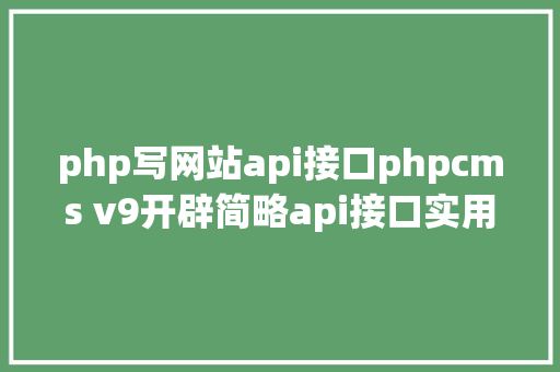 php写网站api接口phpcms v9开辟简略api接口实用于小白 Bootstrap