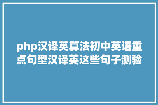 php汉译英算法初中英语重点句型汉译英这些句子测验少不了