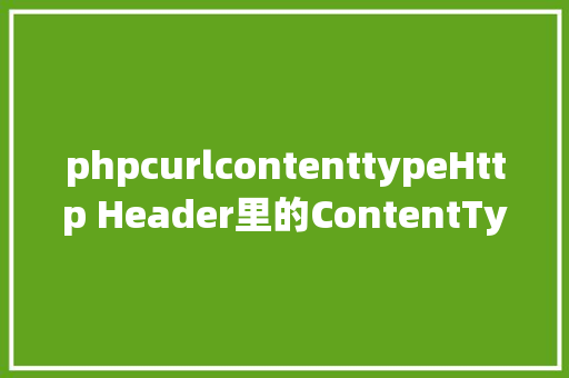 phpcurlcontenttypeHttp Header里的ContentType Webpack