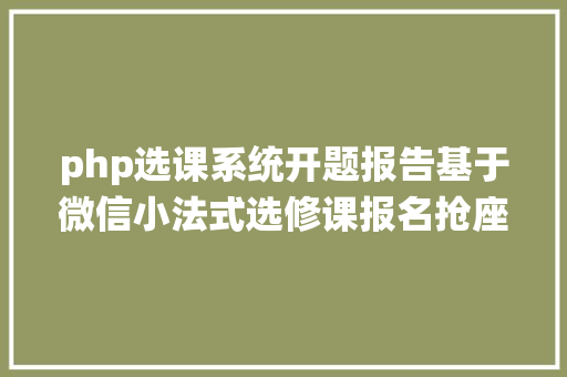 php选课系统开题报告基于微信小法式选修课报名抢座体系开题申报 AJAX