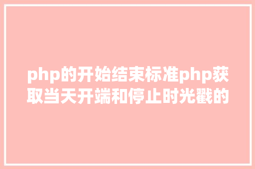 php的开始结束标准php获取当天开端和停止时光戳的办法 Vue.js