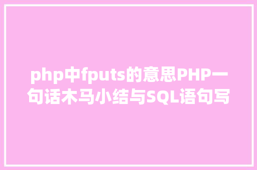 php中fputs的意思PHP一句话木马小结与SQL语句写一句话木马 Docker