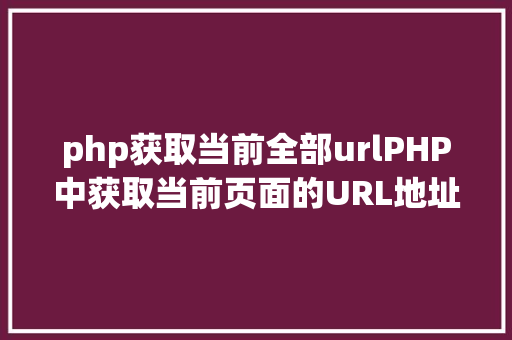 php获取当前全部urlPHP中获取当前页面的URL地址的办法 Vue.js