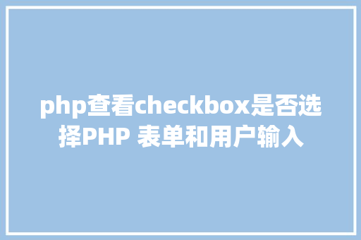 php查看checkbox是否选择PHP 表单和用户输入 Bootstrap