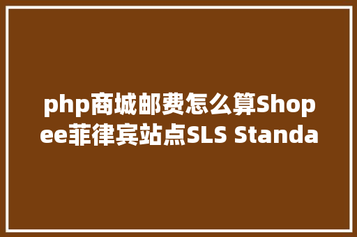 php商城邮费怎么算Shopee菲律宾站点SLS Standard Express运费调剂