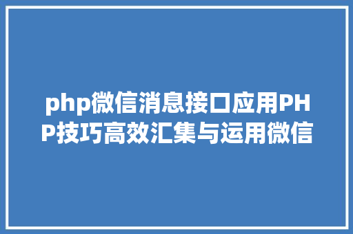 php微信消息接口应用PHP技巧高效汇集与运用微信文章资讯详解步调与留意事项 AJAX