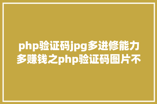 php验证码jpg多进修能力多赚钱之php验证码图片不显示 Vue.js