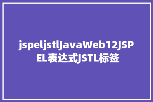 jspeljstlJavaWeb12JSP EL表达式JSTL标签