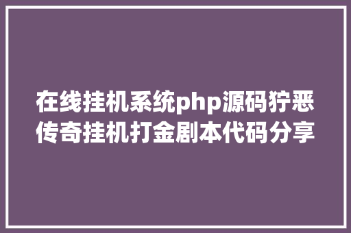 在线挂机系统php源码狞恶传奇挂机打金剧本代码分享主动收受接管主动更新设备