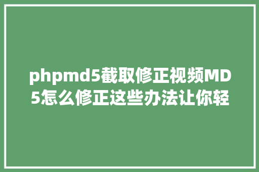 phpmd5截取修正视频MD5怎么修正这些办法让你轻松实现 AJAX