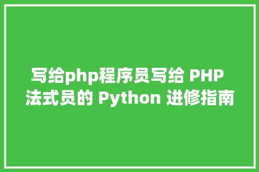 写给php程序员写给 PHP 法式员的 Python 进修指南 Docker