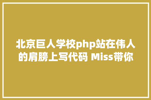 北京巨人学校php站在伟人的肩膀上写代码 Miss带你初识SPLPHP尺度类库 React