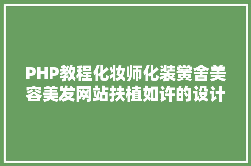 PHP教程化妆师化装黉舍美容美发网站扶植如许的设计省时省力