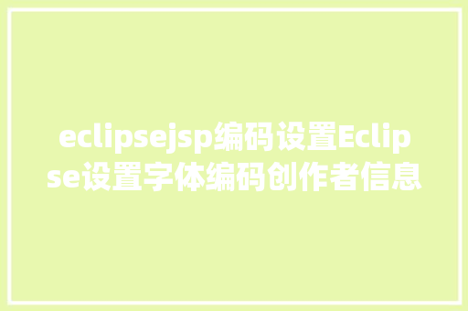 eclipsejsp编码设置Eclipse设置字体编码创作者信息 AJAX