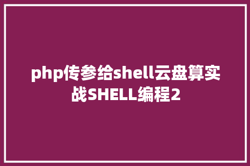 php传参给shell云盘算实战SHELL编程2