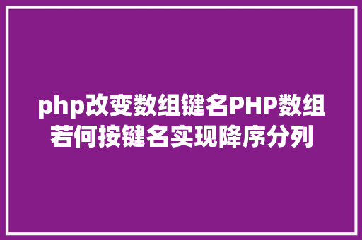 php改变数组键名PHP数组若何按键名实现降序分列 Angular