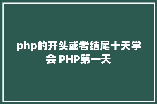 php的开头或者结尾十天学会 PHP第一天 React