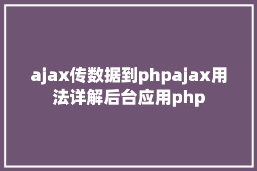 ajax传数据到phpajax用法详解后台应用php Ruby