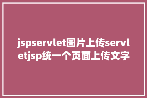 jspservlet图片上传servletjsp统一个页面上传文字图片并将图片地址保留到MYSQL AJAX