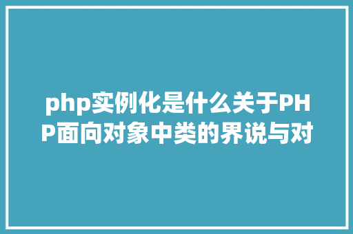 php实例化是什么关于PHP面向对象中类的界说与对象的实例化操作的特别用法 SQL