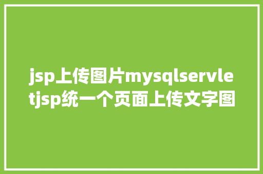 jsp上传图片mysqlservletjsp统一个页面上传文字图片并将图片地址保留到MYSQL