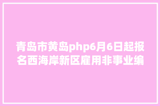 青岛市黄岛php6月6日起报名西海岸新区雇用非事业编教师1531人