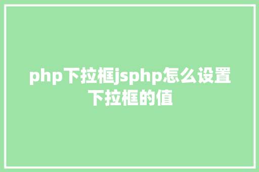 php下拉框jsphp怎么设置下拉框的值 Ruby