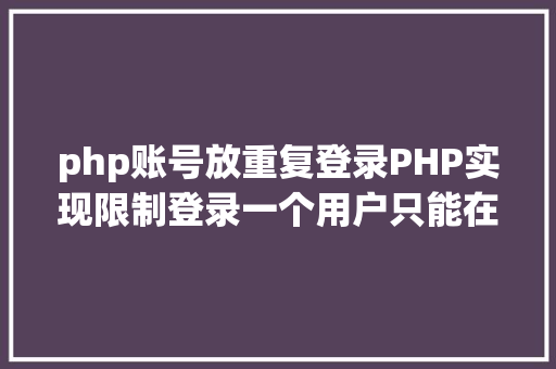 php账号放重复登录PHP实现限制登录一个用户只能在一处登录 NoSQL