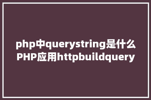 php中querystring是什么PHP应用httpbuildquery结构URL字符串的办法 NoSQL