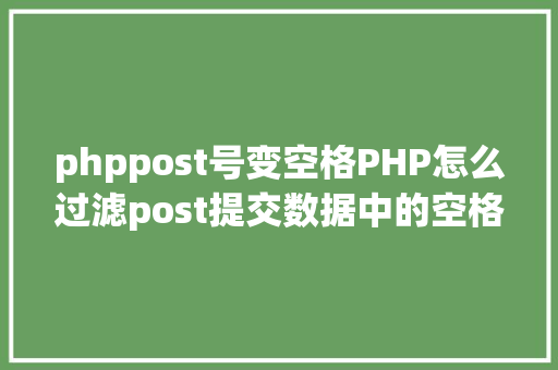 phppost号变空格PHP怎么过滤post提交数据中的空格 Angular