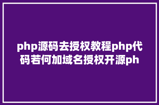 php源码去授权教程php代码若何加域名授权开源php项目若何掩护版权 贸易授权 Python