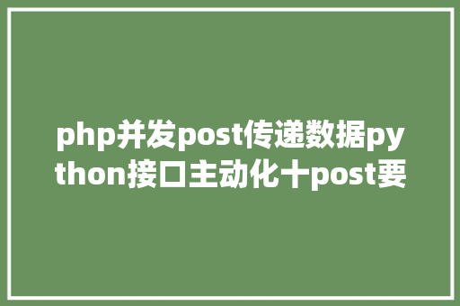 php并发post传递数据python接口主动化十post要求四种传送正文方法详解 Python