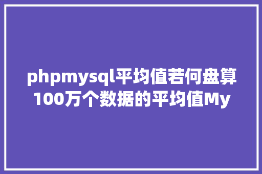 phpmysql平均值若何盘算100万个数据的平均值MySQL的AVG函数懂得下