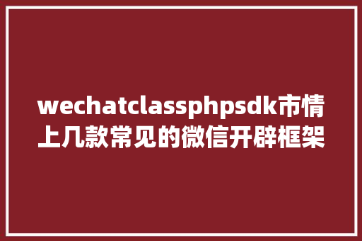 wechatclassphpsdk市情上几款常见的微信开辟框架 Docker