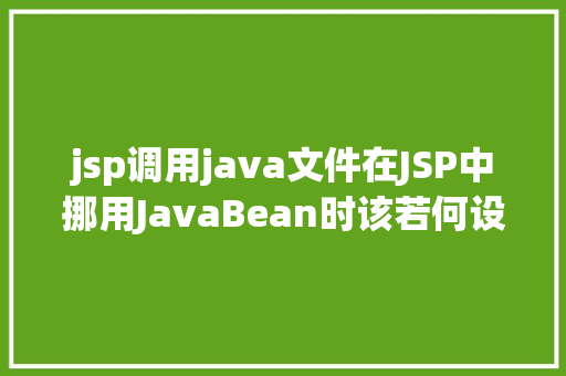 jsp调用java文件在JSP中挪用JavaBean时该若何设置