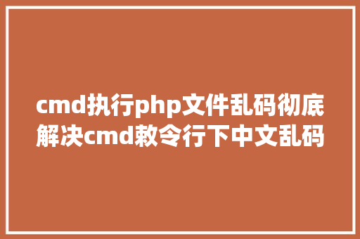 cmd执行php文件乱码彻底解决cmd敕令行下中文乱码问题 HTML