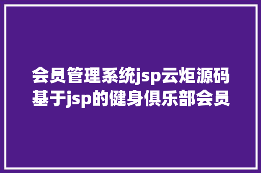 会员管理系统jsp云炬源码基于jsp的健身俱乐部会员体系安排演示