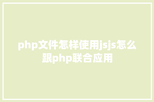 php文件怎样使用jsjs怎么跟php联合应用 Python