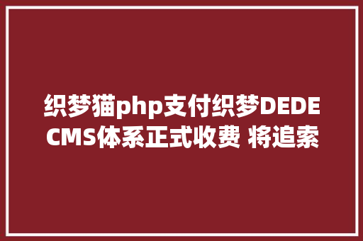 织梦猫php支付织梦DEDECMS体系正式收费 将追索所有贸易应用者 Webpack